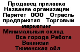 Продавец прилавка › Название организации ­ Паритет, ООО › Отрасль предприятия ­ Торговый маркетинг › Минимальный оклад ­ 28 000 - Все города Работа » Вакансии   . Тюменская обл.